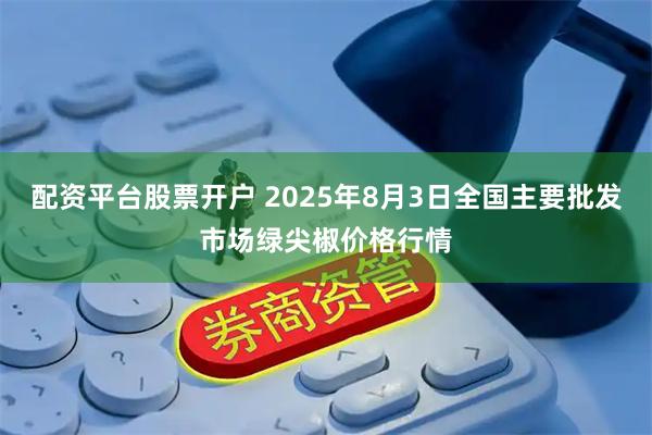 配资平台股票开户 2025年8月3日全国主要批发市场绿尖椒价格行情