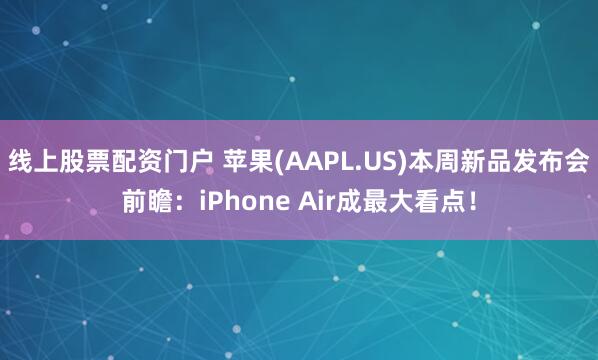 线上股票配资门户 苹果(AAPL.US)本周新品发布会前瞻：iPhone Air成最大看点！